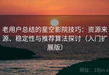 老用户总结的星空影院技巧：资源来源、稳定性与推荐算法探讨（入门扩展版）