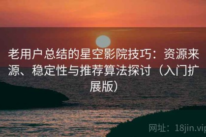 老用户总结的星空影院技巧：资源来源、稳定性与推荐算法探讨（入门扩展版）