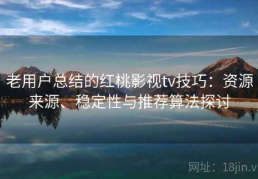 老用户总结的红桃影视tv技巧：资源来源、稳定性与推荐算法探讨