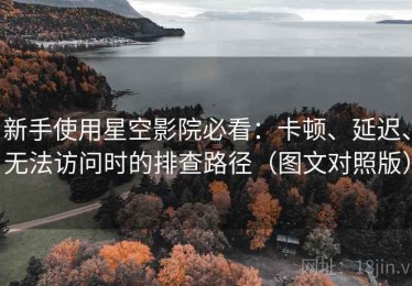 新手使用星空影院必看：卡顿、延迟、无法访问时的排查路径（图文对照版）