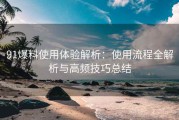 91爆料使用体验解析：使用流程全解析与高频技巧总结