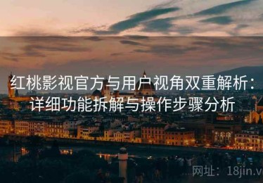 红桃影视官方与用户视角双重解析：详细功能拆解与操作步骤分析