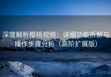 深度解析樱桃视频：详细功能拆解与操作步骤分析（高阶扩展版）