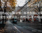 杏吧app一篇读懂：画质表现、功能稳定性深度评估，杏吧app官方网站下载