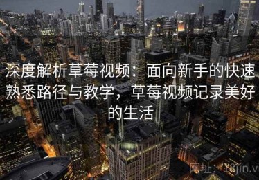 深度解析草莓视频：面向新手的快速熟悉路径与教学，草莓视频记录美好的生活