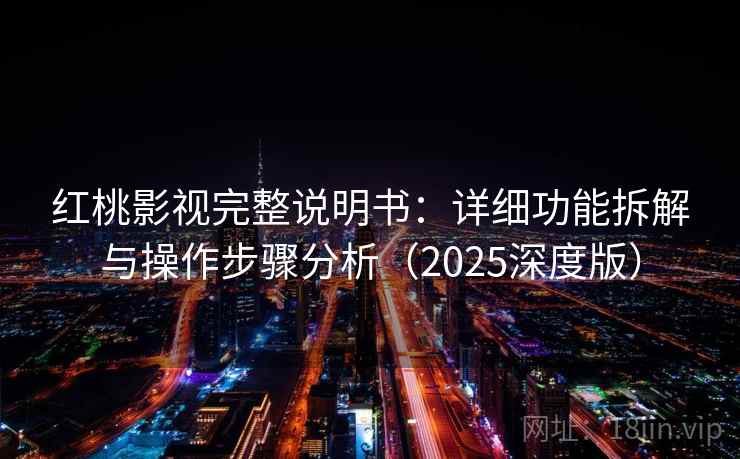 红桃影视完整说明书：详细功能拆解与操作步骤分析（2025深度版）