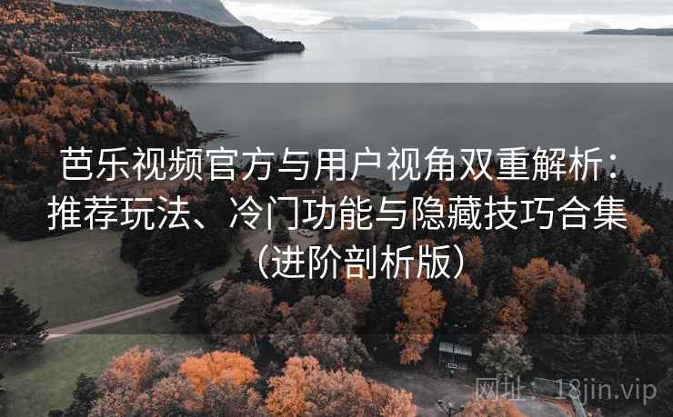 芭乐视频官方与用户视角双重解析：推荐玩法、冷门功能与隐藏技巧合集（进阶剖析版）