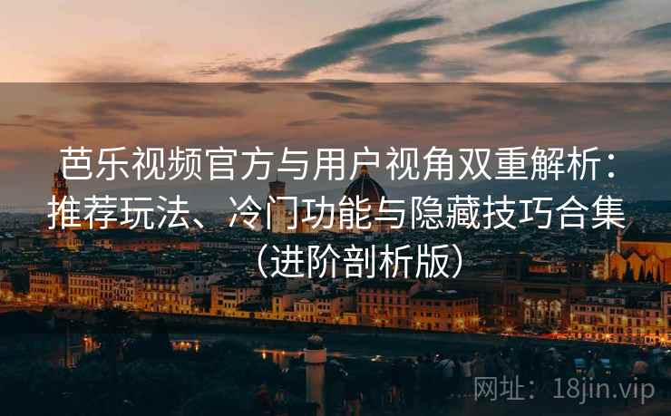 芭乐视频官方与用户视角双重解析：推荐玩法、冷门功能与隐藏技巧合集（进阶剖析版）