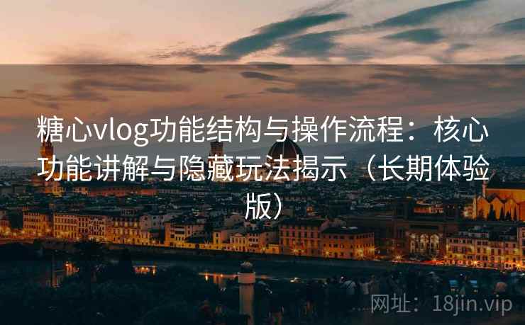糖心vlog功能结构与操作流程：核心功能讲解与隐藏玩法揭示（长期体验版）