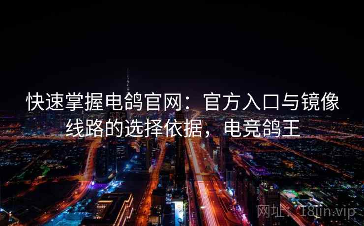 快速掌握电鸽官网：官方入口与镜像线路的选择依据，电竞鸽王