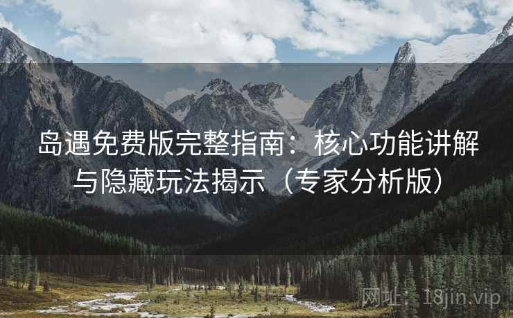 岛遇免费版完整指南：核心功能讲解与隐藏玩法揭示（专家分析版）