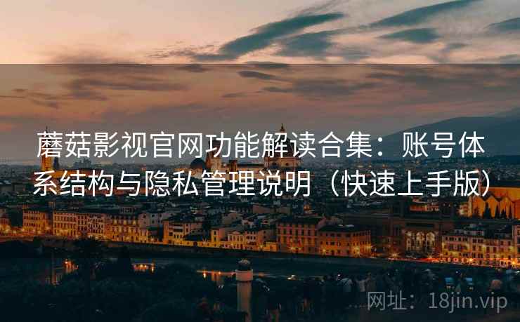 蘑菇影视官网功能解读合集：账号体系结构与隐私管理说明（快速上手版）