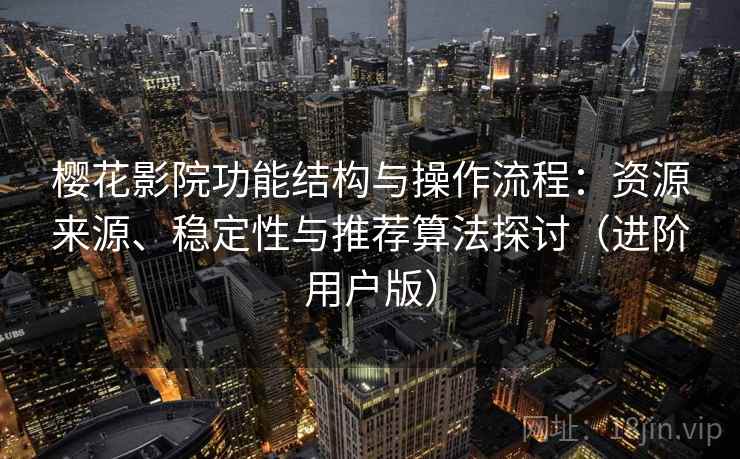 樱花影院功能结构与操作流程：资源来源、稳定性与推荐算法探讨（进阶用户版）