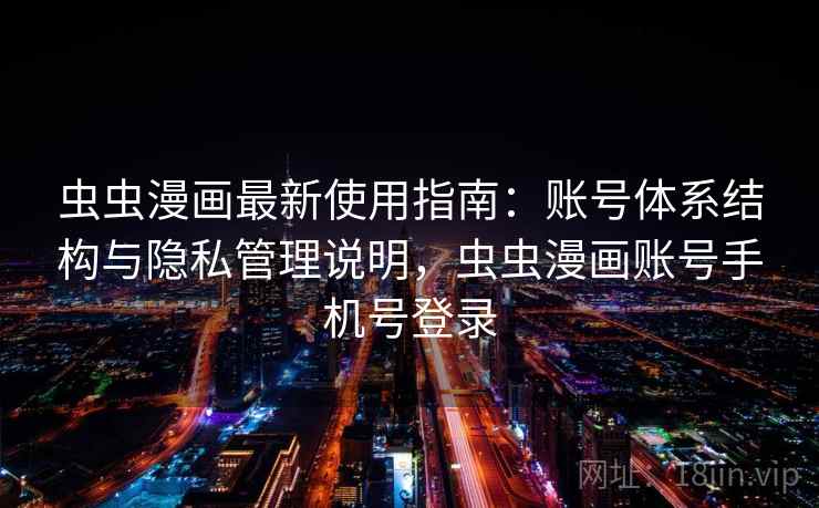 虫虫漫画最新使用指南：账号体系结构与隐私管理说明，虫虫漫画账号手机号登录