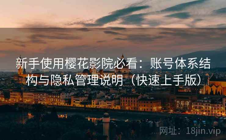 新手使用樱花影院必看：账号体系结构与隐私管理说明（快速上手版）