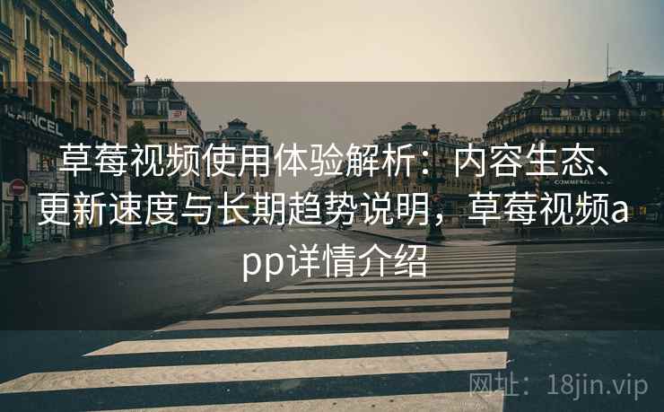 草莓视频使用体验解析：内容生态、更新速度与长期趋势说明，草莓视频app详情介绍