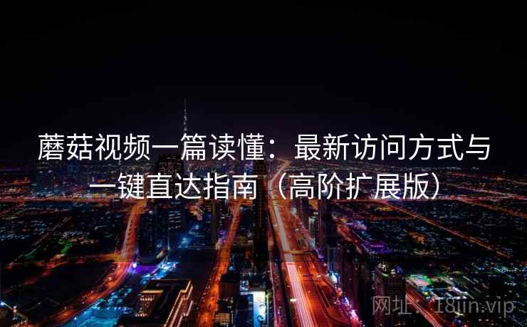 蘑菇视频一篇读懂：最新访问方式与一键直达指南（高阶扩展版）