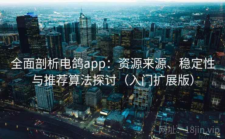 全面剖析电鸽app：资源来源、稳定性与推荐算法探讨（入门扩展版）