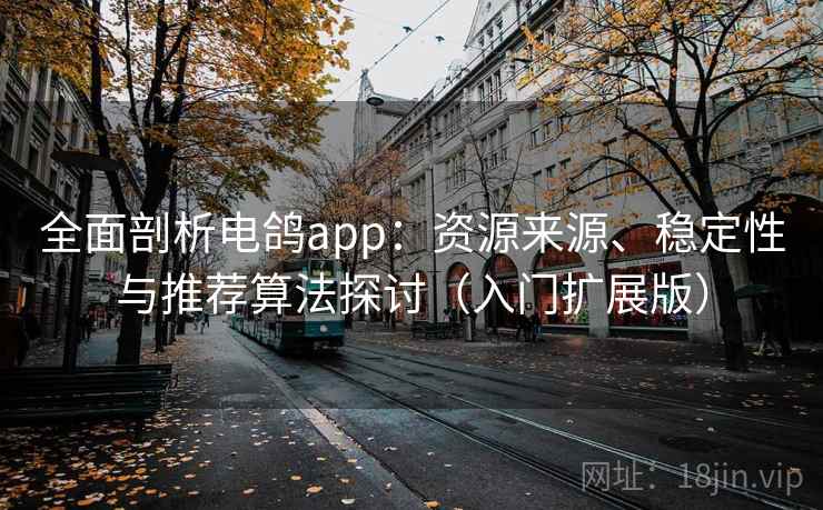 全面剖析电鸽app：资源来源、稳定性与推荐算法探讨（入门扩展版）