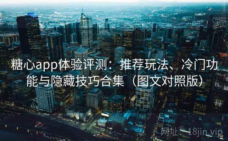 糖心app体验评测：推荐玩法、冷门功能与隐藏技巧合集（图文对照版）