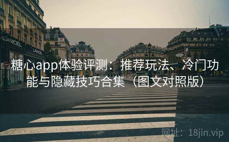 糖心app体验评测：推荐玩法、冷门功能与隐藏技巧合集（图文对照版）