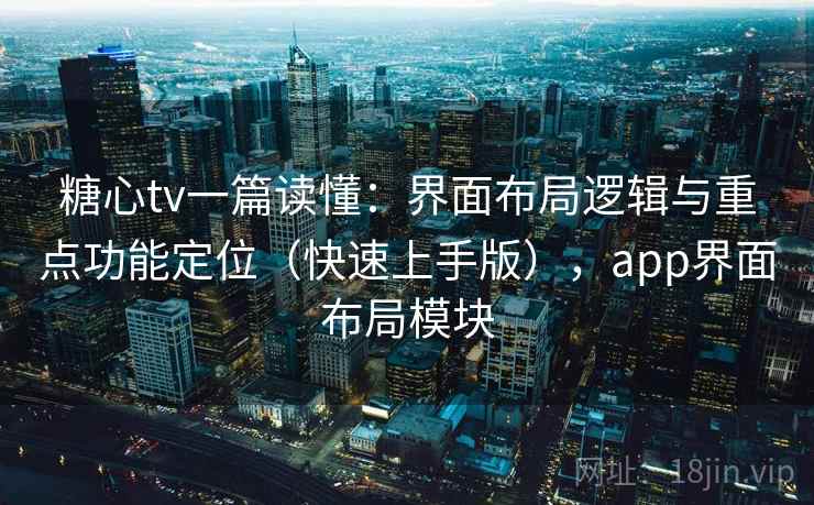 糖心tv一篇读懂：界面布局逻辑与重点功能定位（快速上手版），app界面布局模块