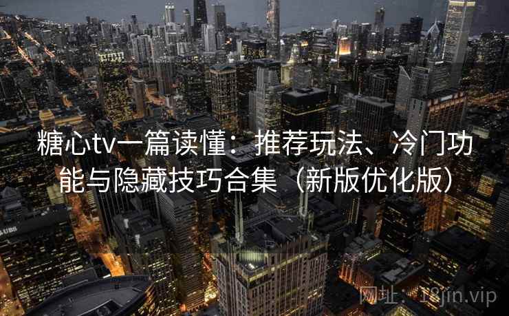 糖心tv一篇读懂:推荐玩法、冷门功能与隐藏技巧合集(新版优化版) 糖心tv一篇读懂:推荐玩法、冷门功能与隐藏技巧合集(新版优化版)