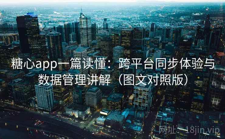 糖心app一篇读懂:跨平台同步体验与数据管理讲解(图文对照版) 糖心app一篇读懂:跨平台同步体验与数据管理讲解(图文对照版)