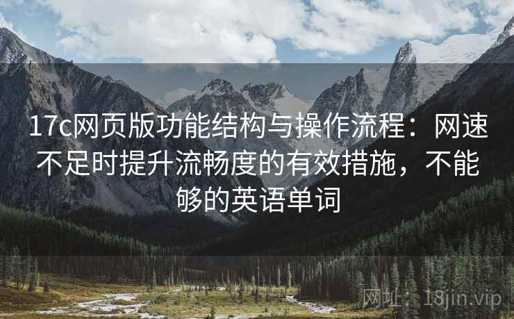 17c网页版功能结构与操作流程:网速不足时提升流畅度的有效措施,不能够的英语单词 17c网页版功能结构与操作流程:网速不足时提升流畅度的有效措施,不能够的英语单词
