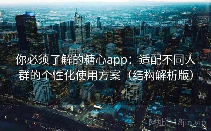 你必须了解的糖心app:适配不同人群的个性化使用方案(结构解析版) 你必须了解的糖心app:适配不同人群的个性化使用方案(结构解析版)