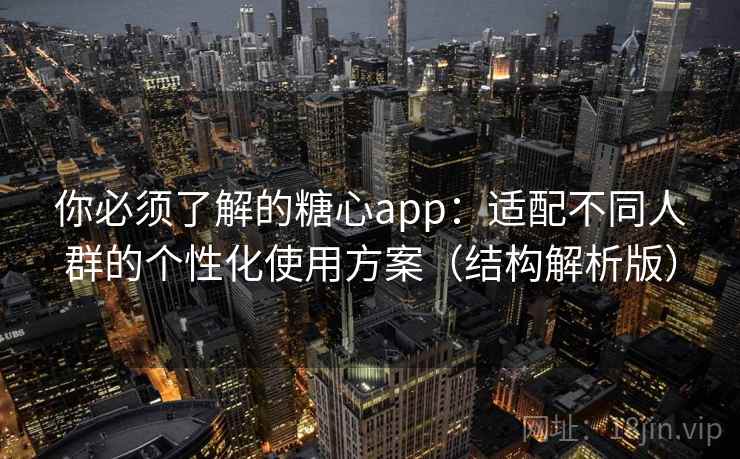 你必须了解的糖心app:适配不同人群的个性化使用方案(结构解析版) 你必须了解的糖心app:适配不同人群的个性化使用方案(结构解析版)