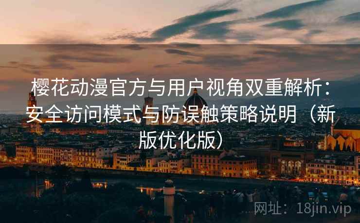 樱花动漫官方与用户视角双重解析:安全访问模式与防误触策略说明(新版优化版) 樱花动漫官方与用户视角双重解析:安全访问模式与防误触策略说明(新版优化版)