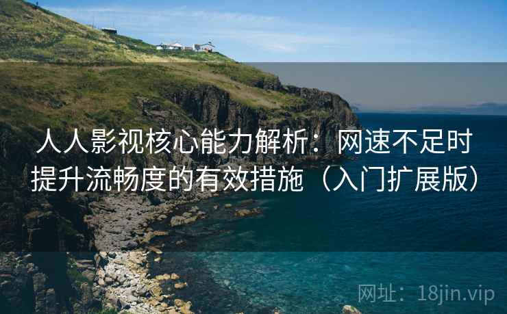 人人影视核心能力解析:网速不足时提升流畅度的有效措施(入门扩展版) 人人影视核心能力解析:网速不足时提升流畅度的有效措施(入门扩展版)
