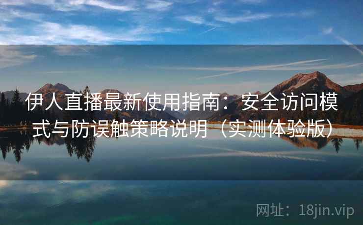 伊人直播最新使用指南:安全访问模式与防误触策略说明(实测体验版) 伊人直播最新使用指南:安全访问模式与防误触策略说明(实测体验版)