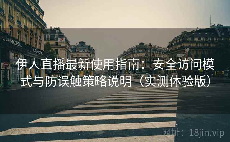 伊人直播最新使用指南:安全访问模式与防误触策略说明(实测体验版) 伊人直播最新使用指南:安全访问模式与防误触策略说明(实测体验版)