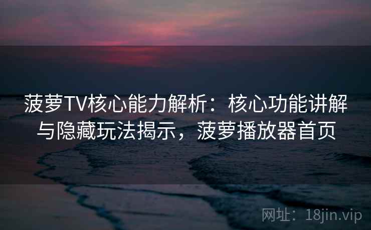 菠萝TV核心能力解析:核心功能讲解与隐藏玩法揭示,菠萝播放器首页 菠萝TV核心能力解析:核心功能讲解与隐藏玩法揭示,菠萝播放器首页