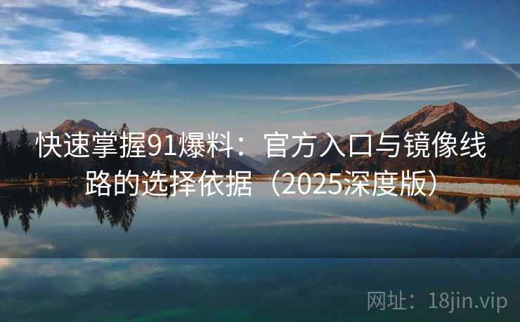 快速掌握91爆料:官方入口与镜像线路的选择依据(2025深度版) 快速掌握91爆料:官方入口与镜像线路的选择依据(2025深度版)