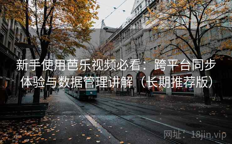 新手使用芭乐视频必看：跨平台同步体验与数据管理讲解（长期推荐版）