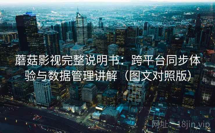 蘑菇影视完整说明书：跨平台同步体验与数据管理讲解（图文对照版）