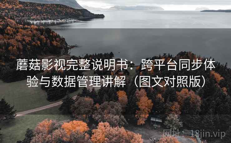 蘑菇影视完整说明书：跨平台同步体验与数据管理讲解（图文对照版）