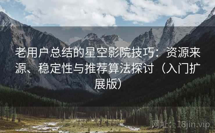 老用户总结的星空影院技巧：资源来源、稳定性与推荐算法探讨（入门扩展版）
