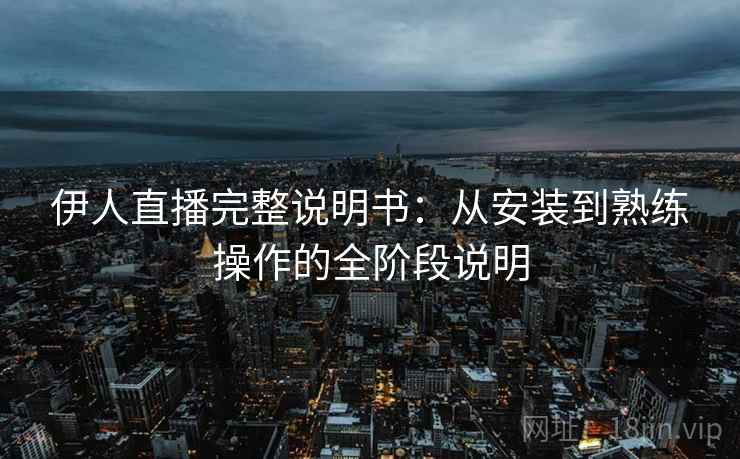 伊人直播完整说明书：从安装到熟练操作的全阶段说明