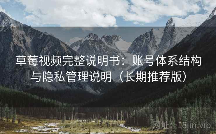 草莓视频完整说明书：账号体系结构与隐私管理说明（长期推荐版）