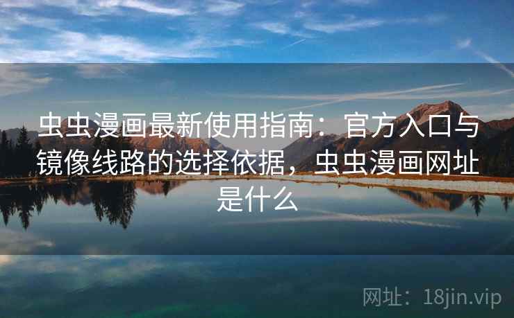 虫虫漫画最新使用指南：官方入口与镜像线路的选择依据，虫虫漫画网址是什么