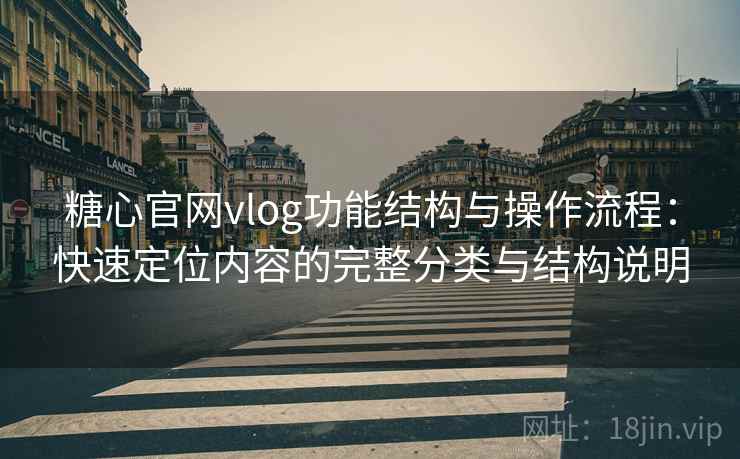 糖心官网vlog功能结构与操作流程：快速定位内容的完整分类与结构说明