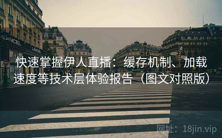 快速掌握伊人直播：缓存机制、加载速度等技术层体验报告（图文对照版）