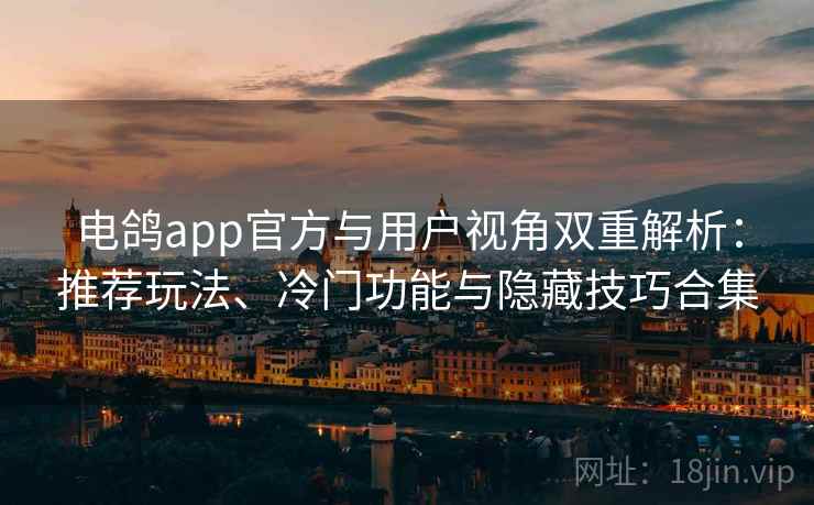 电鸽app官方与用户视角双重解析：推荐玩法、冷门功能与隐藏技巧合集