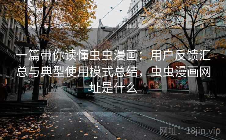 一篇带你读懂虫虫漫画：用户反馈汇总与典型使用模式总结，虫虫漫画网址是什么