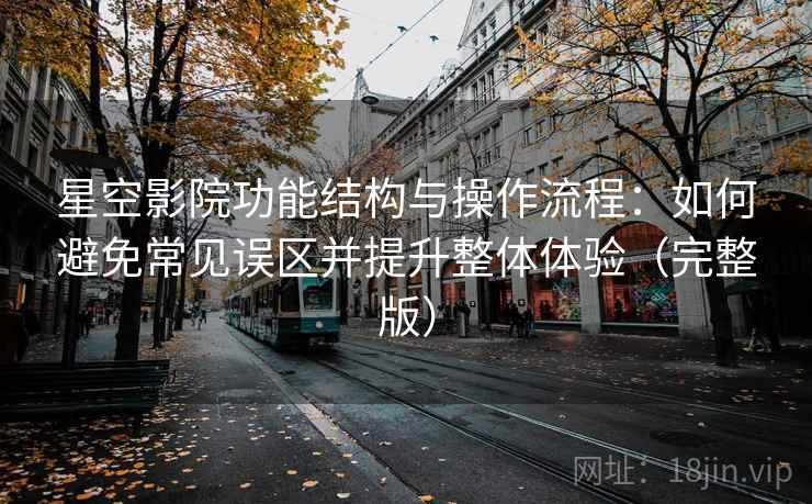 星空影院功能结构与操作流程:如何避免常见误区并提升整体体验(完整版) 星空影院功能结构与操作流程:如何避免常见误区并提升整体体验(完整版)