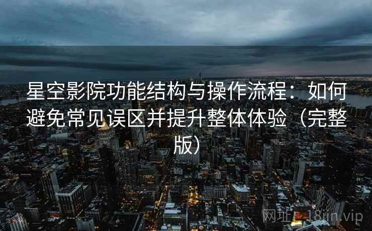 星空影院功能结构与操作流程:如何避免常见误区并提升整体体验(完整版) 星空影院功能结构与操作流程:如何避免常见误区并提升整体体验(完整版)
